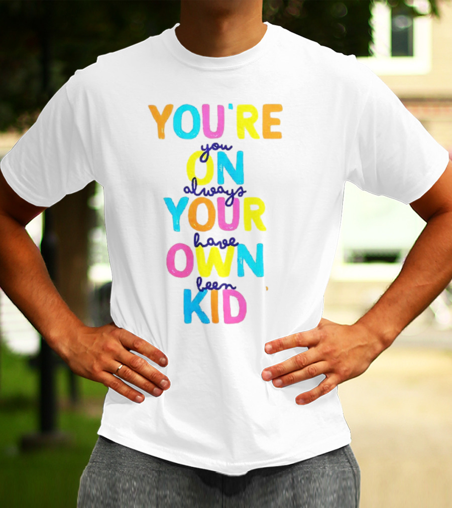 You're On Your Own Kid Always Have Been T-Shirt