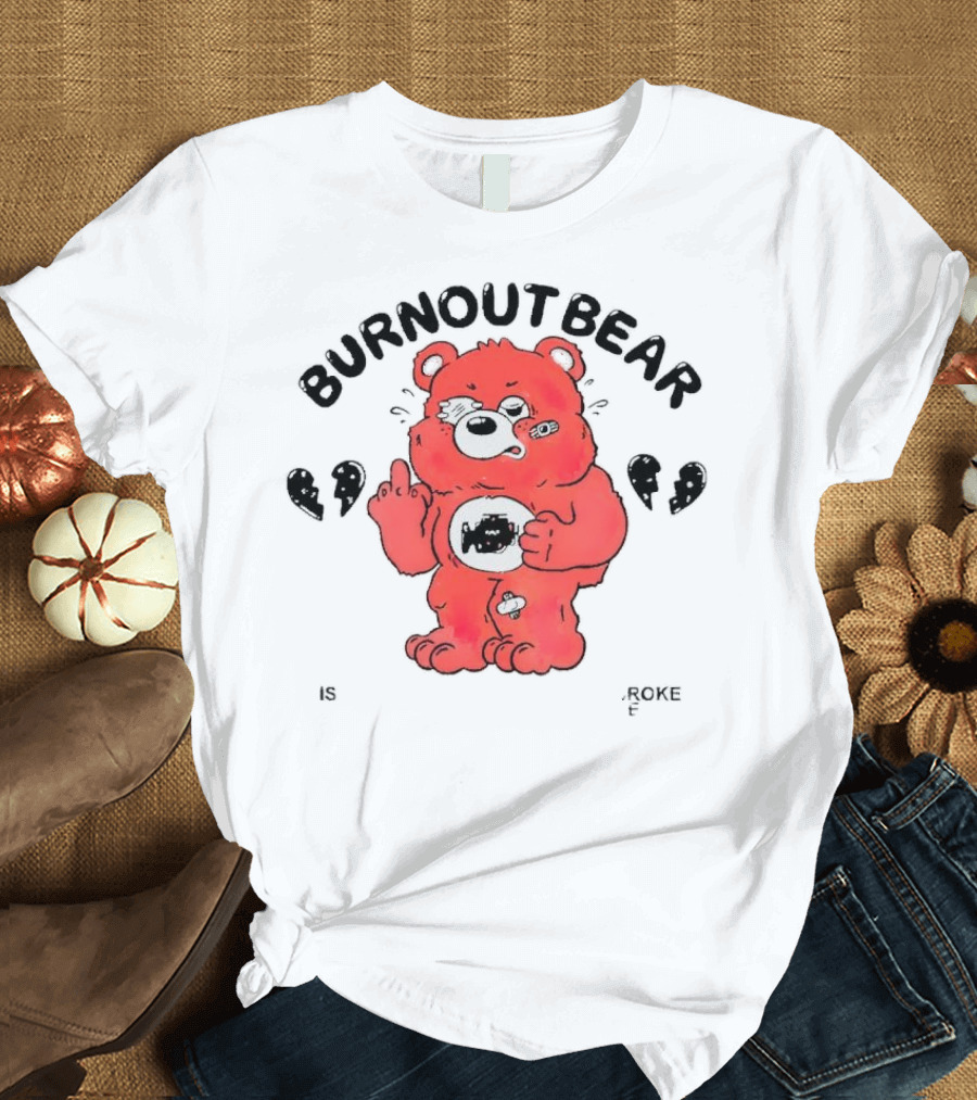 Burnout Bear Too Exhausted Anxious Broke Overstimulated T-Shirt