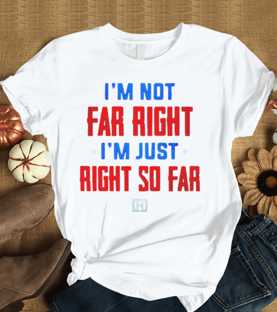 I'm Not Far Right I'm Just Right So Far Patriotic Colors H T-Shirt