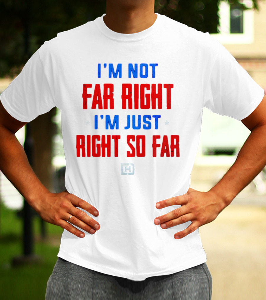 I'm Not Far Right I'm Just Right So Far Patriotic Colors H T-Shirt