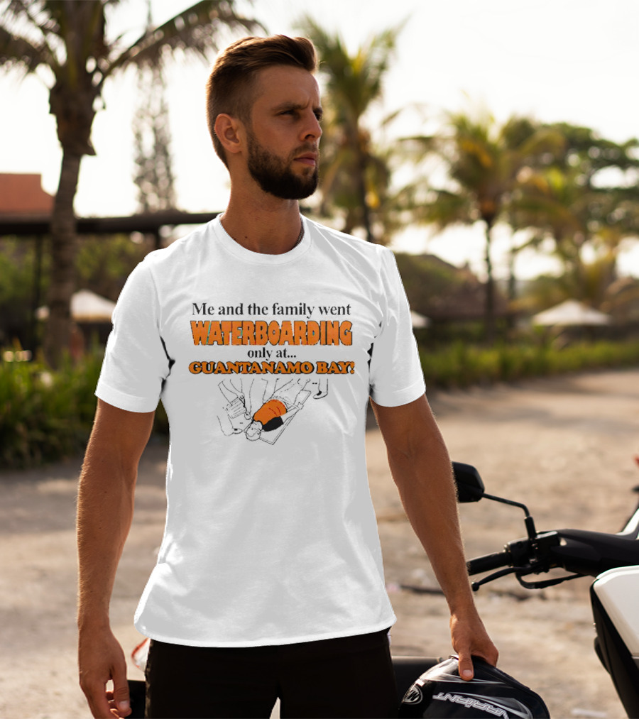 Me And The Family Went Waterboarding Only At Guantanamo Bay T-Shirt