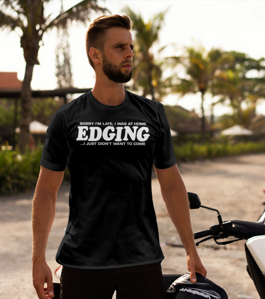 Sorry I’m Late I Was At Home Edging I Just Didn’t Want To Come T-Shirt