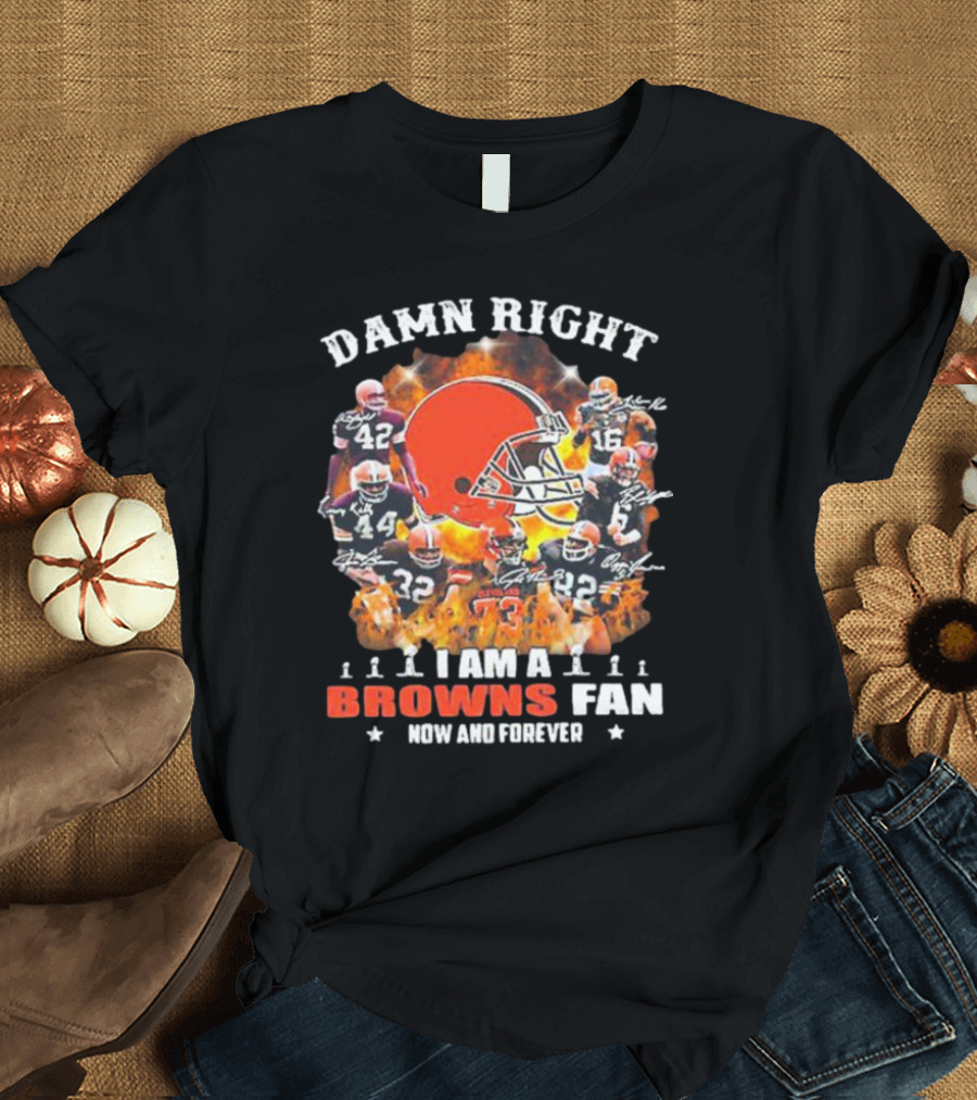 Damn Right I Am A Browns Fan Now And Forever T-Shirt