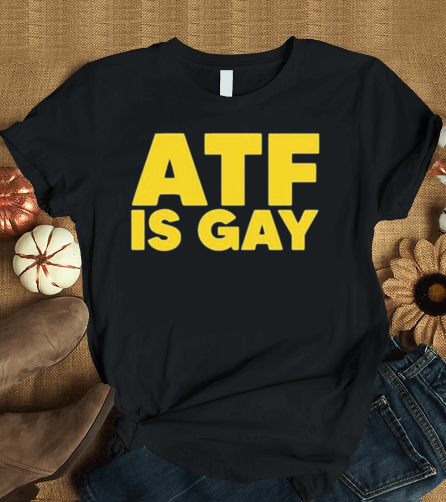 ATF Is Gay T-Shirt