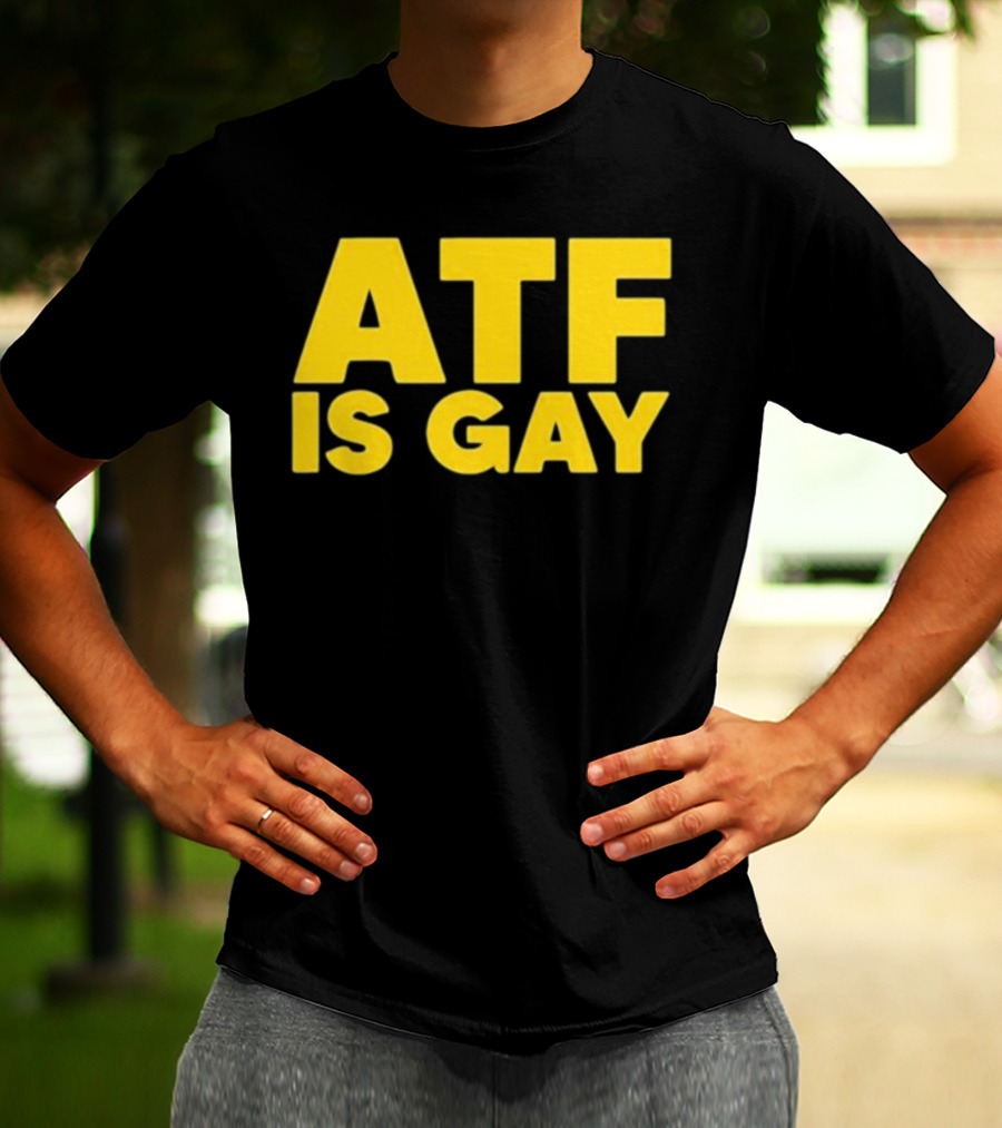 ATF Is Gay T-Shirt