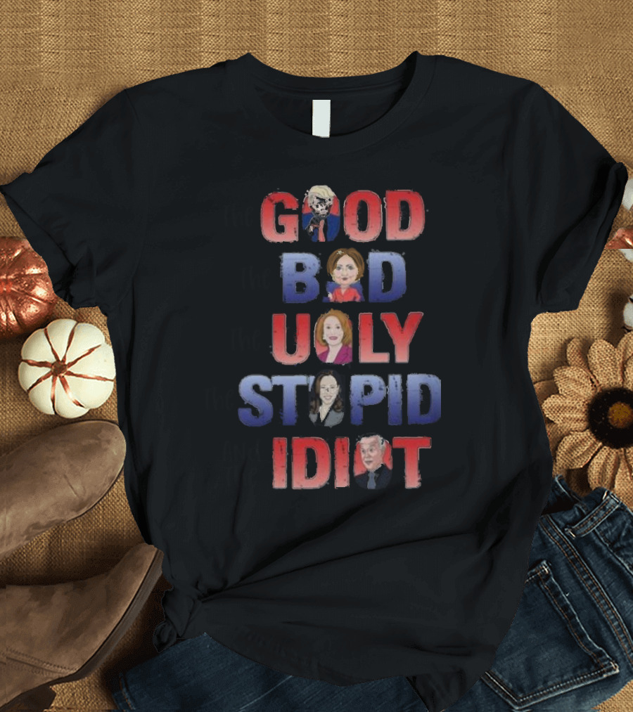 The Good The Bad The Ugly The Stupid And The Idiot T-Shirt