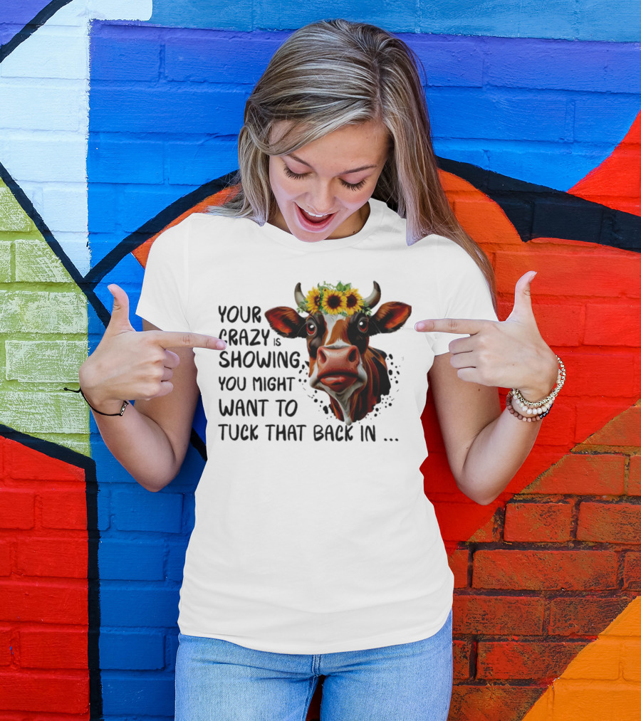 Cow Sunflower Your Crazy Is Showing Tuck That Back In T-Shirt