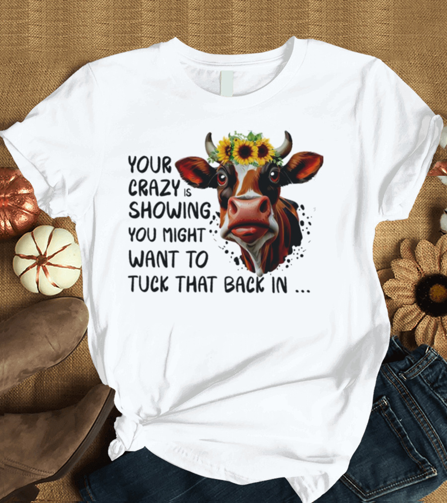 Cow Sunflower Your Crazy Is Showing Tuck That Back In T-Shirt