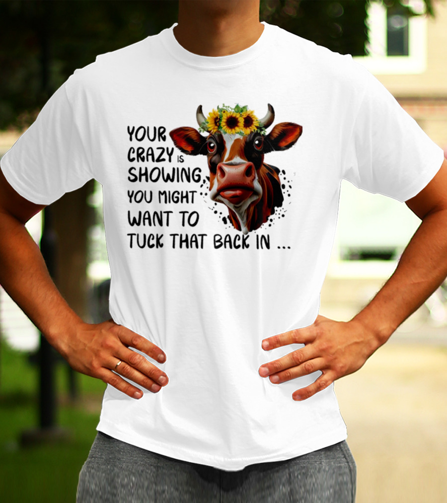 Cow Sunflower Your Crazy Is Showing Tuck That Back In T-Shirt