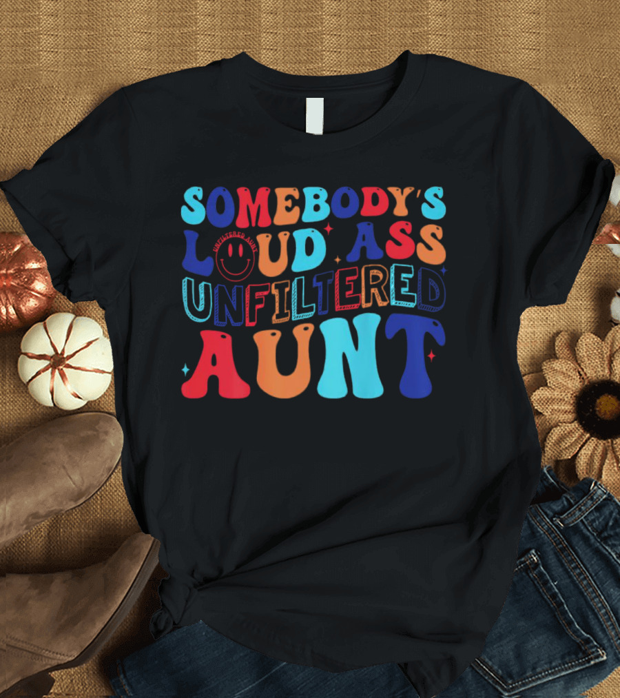 Somebody’s Loud Ass Unfiltered Aunt With Bold Colorful Letters And Smiley Face T-Shirt