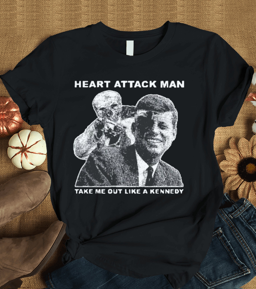 Heart Attack Man Take Me Out Like A Kennedy T-Shirt