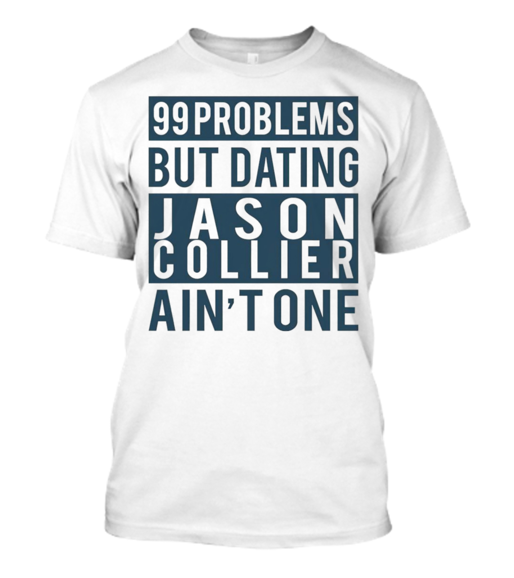 99 Problems But Dating Jason Collier Ain't One T-Shirt