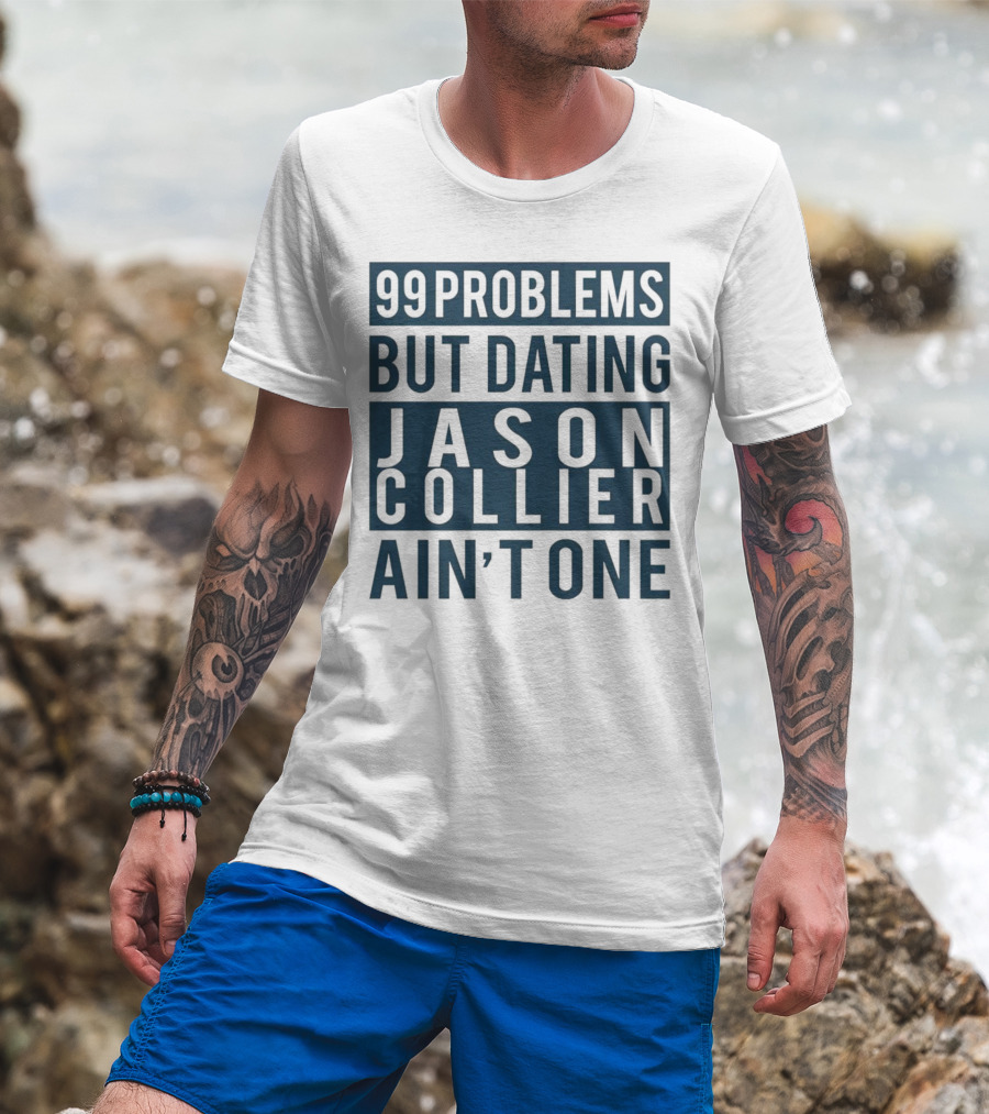 99 Problems But Dating Jason Collier Ain't One T-Shirt