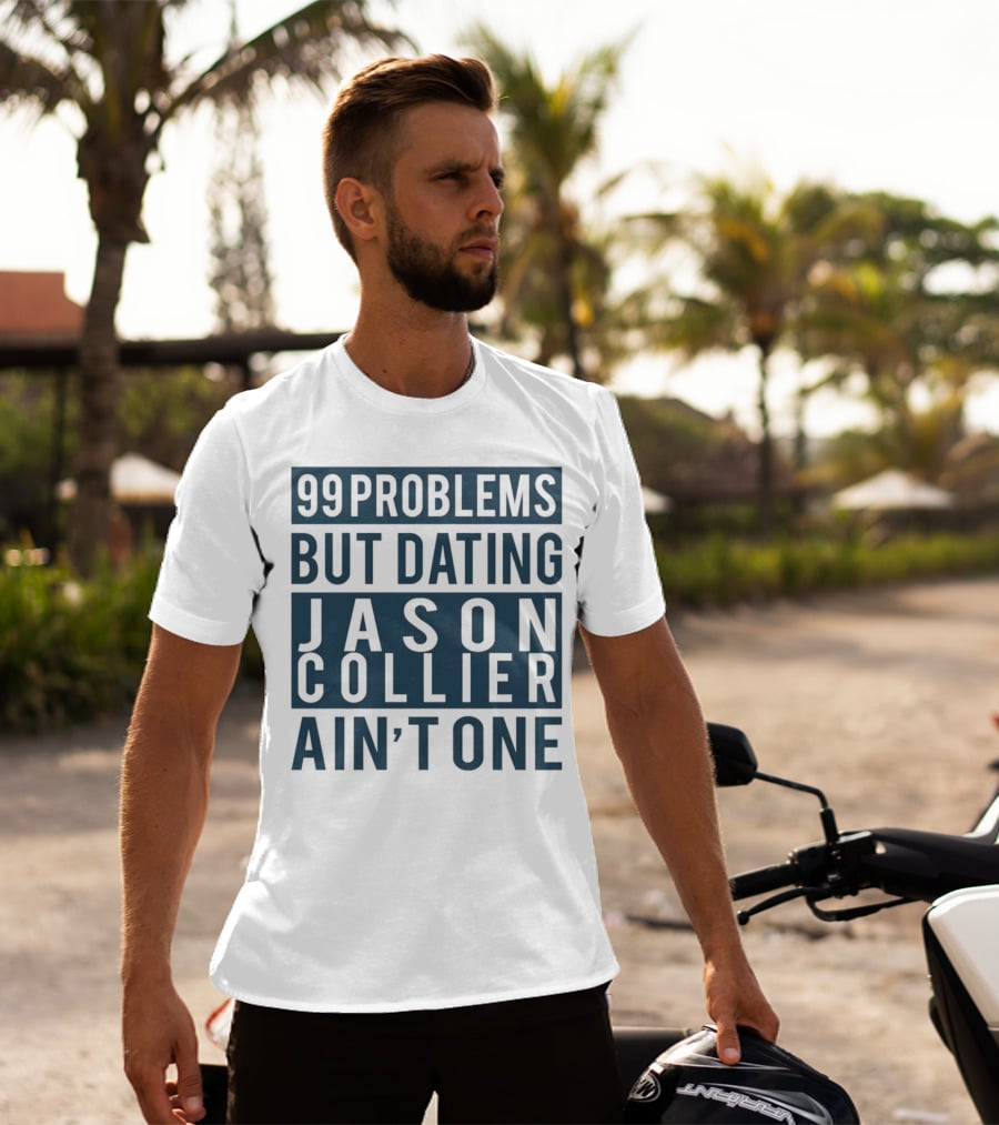 99 Problems But Dating Jason Collier Ain't One T-Shirt