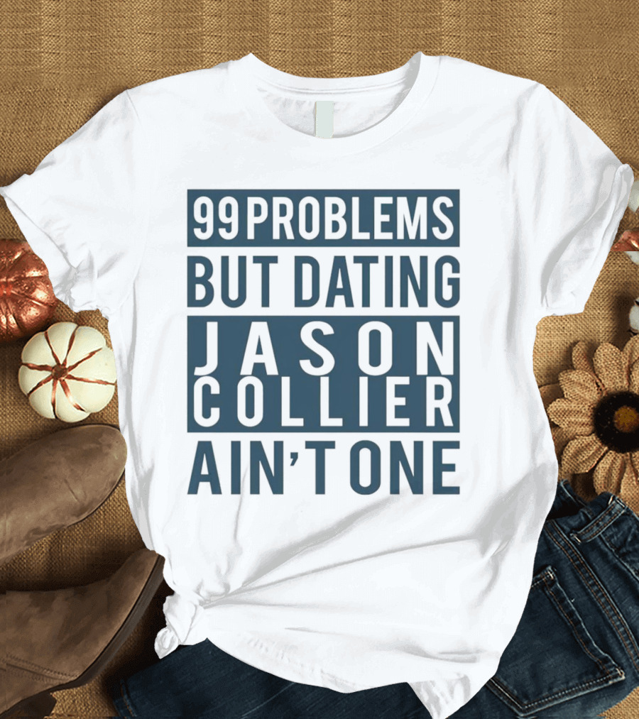 99 Problems But Dating Jason Collier Ain't One T-Shirt