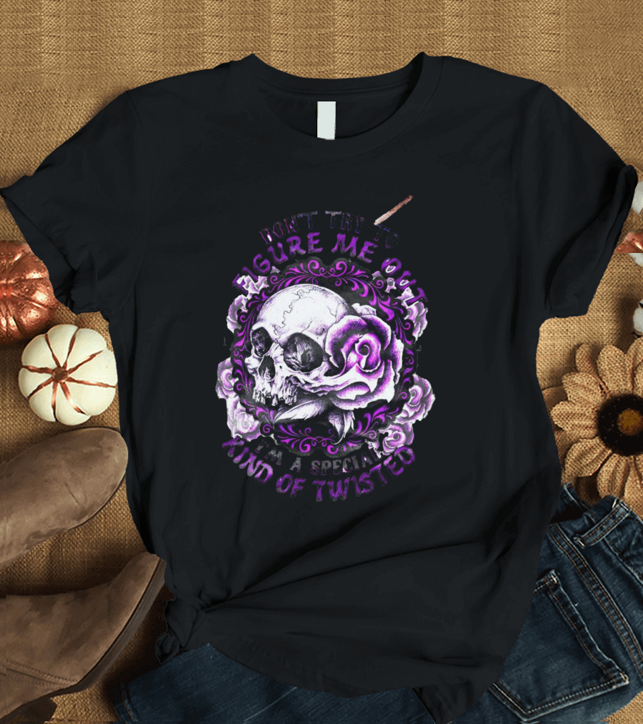 Don't Try To Figure Me Out Skull And Roses Special Kind Of Twisted T-Shirt