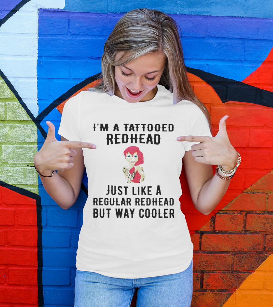 I'm A Tattooed Redhead Just Like A Regular Redhead But Way Cooler T-Shirt