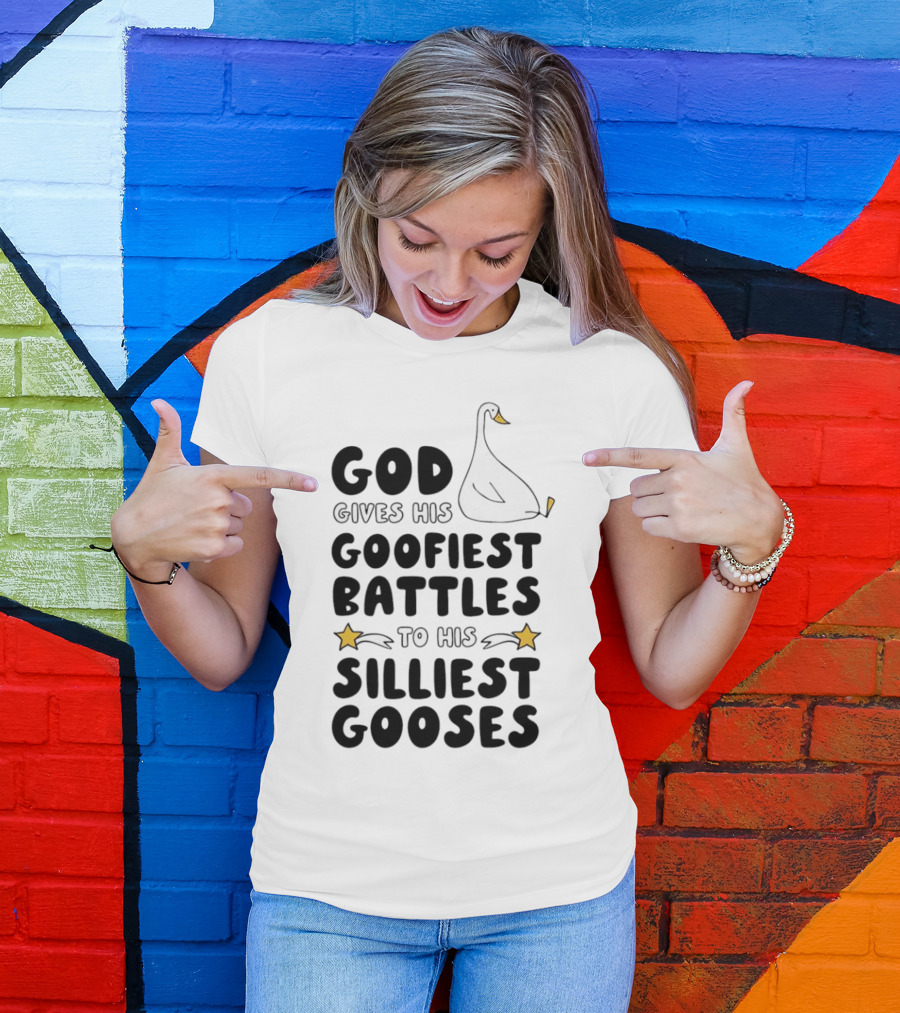 God Gives His Goofiest Battles To His Silliest Gooses Goose T-Shirt