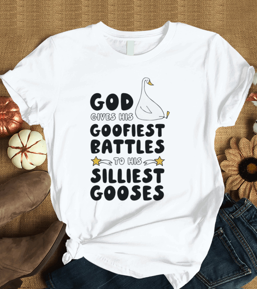 God Gives His Goofiest Battles To His Silliest Gooses Goose T-Shirt