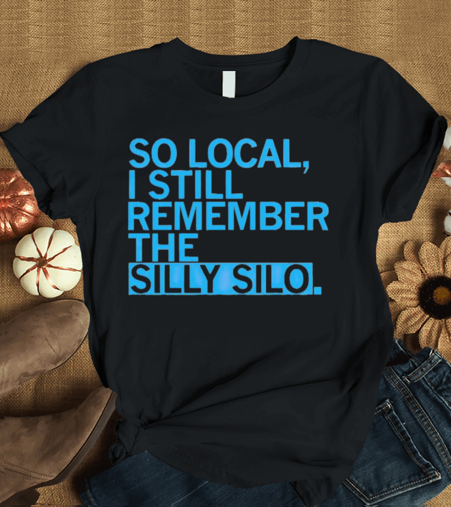 SO LOCAL I STILL REMEMBER THE SILLY SILO T-Shirt