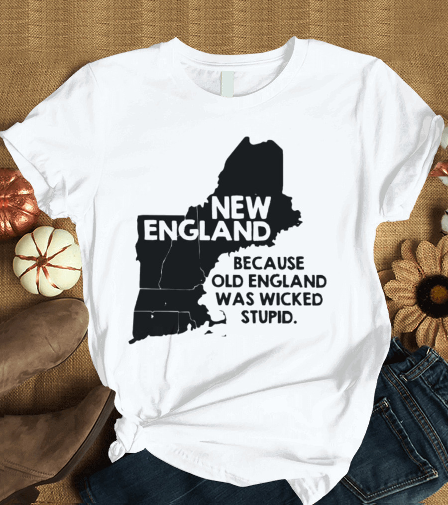 New England Map Outline Because Old England Was Wicked Stupid T-Shirt