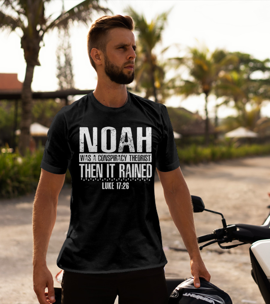 Noah Was A Conspiracy Theorist Then It Rained Luke 17:26 T-Shirt