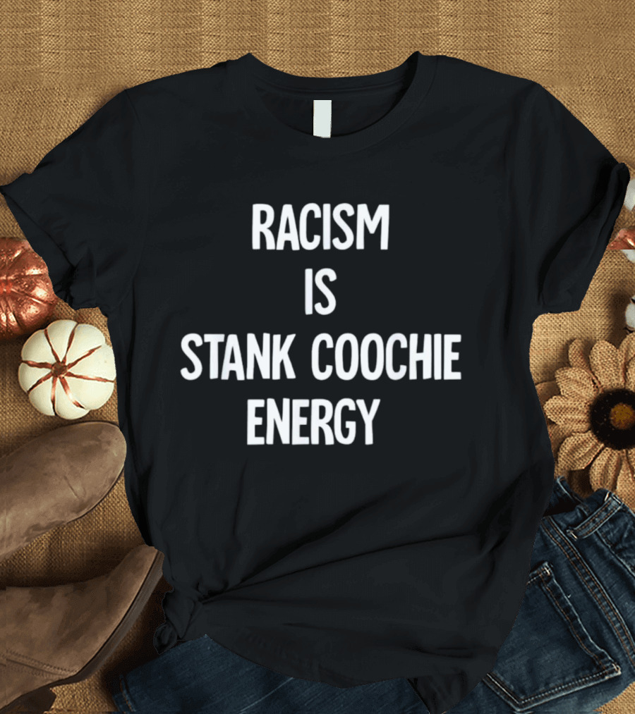 Racism Is Stank Coochie Energy T-Shirt