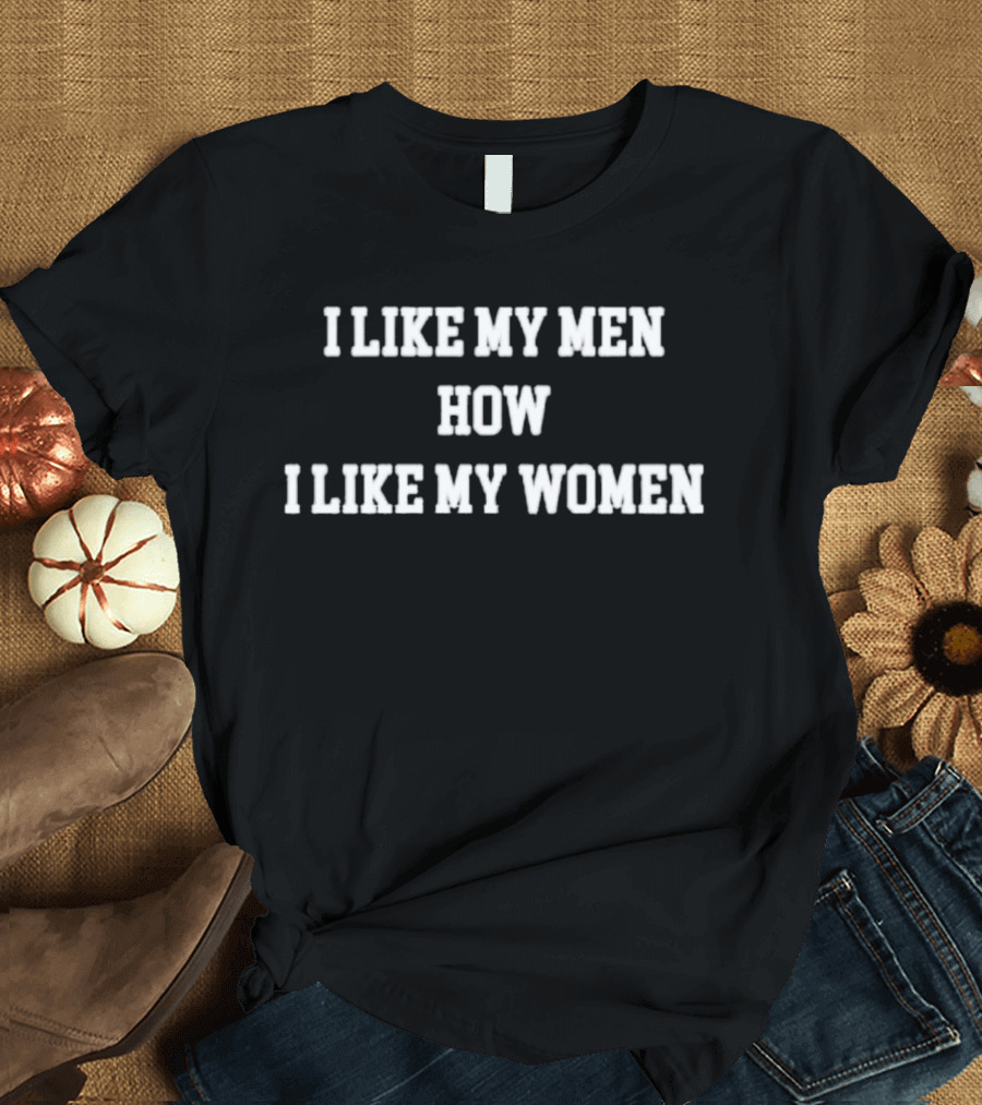I Like My Men How I Like My Women Classic Text T-Shirt