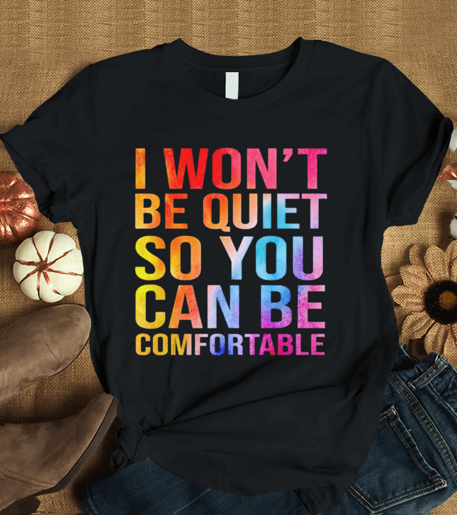 I Won’t Be Quiet So You Can Be Comfortable Colorful Typography Mix T-Shirt