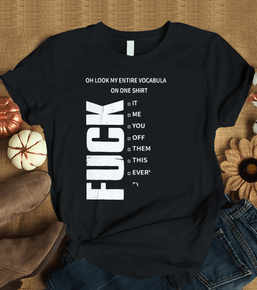 Oh Look My Entire Vocabulary On One Shirt F--- It Me You Off Them This Everything T-Shirt