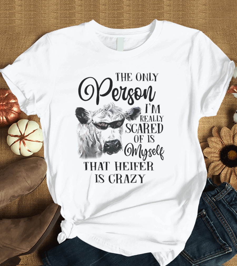 The Only Person I’m Really Scared Of Is Myself That Heifer Is Crazy T-Shirt