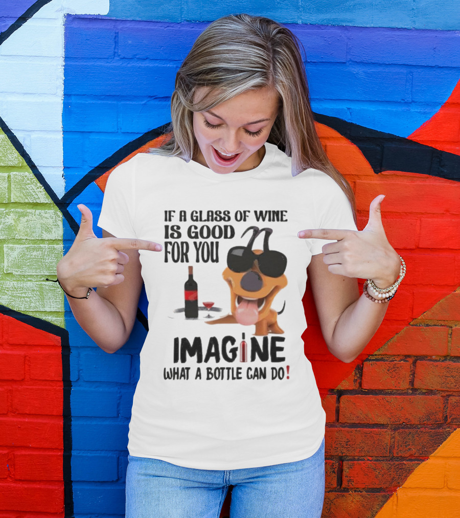 Dog With Wine Bottle And Glass If A Glass Of Wine Is Good For You Imagine What A Bottle Can Do T-Shirt