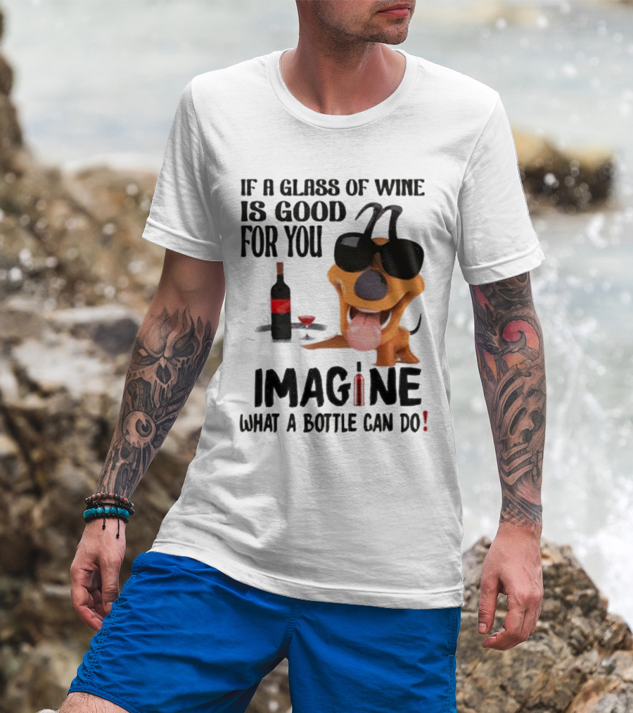 Dog With Wine Bottle And Glass If A Glass Of Wine Is Good For You Imagine What A Bottle Can Do T-Shirt