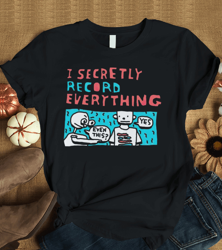 I Secretly Record Everything Even This Yes Comic Strip T-Shirt