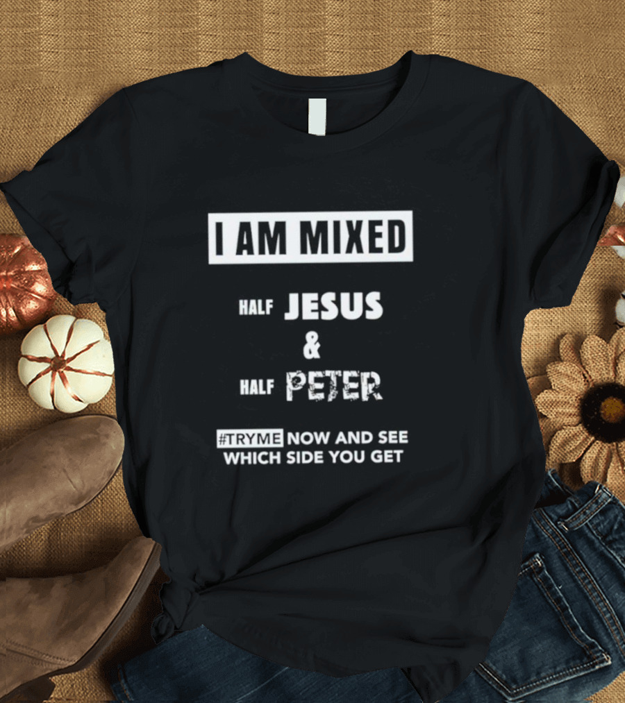 I AM MIXED HALF JESUS And HALF PETER #TRYME NOW AND SEE WHICH SIDE YOU GET T-Shirt