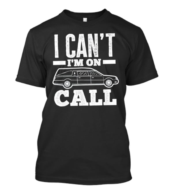 I Can't I'm On Call Funeral Director Mortician Hearse T-Shirt