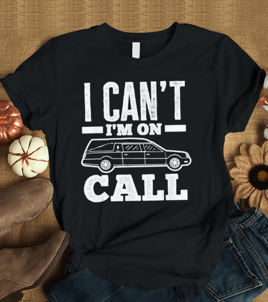 I Can't I'm On Call Funeral Director Mortician Hearse T-Shirt