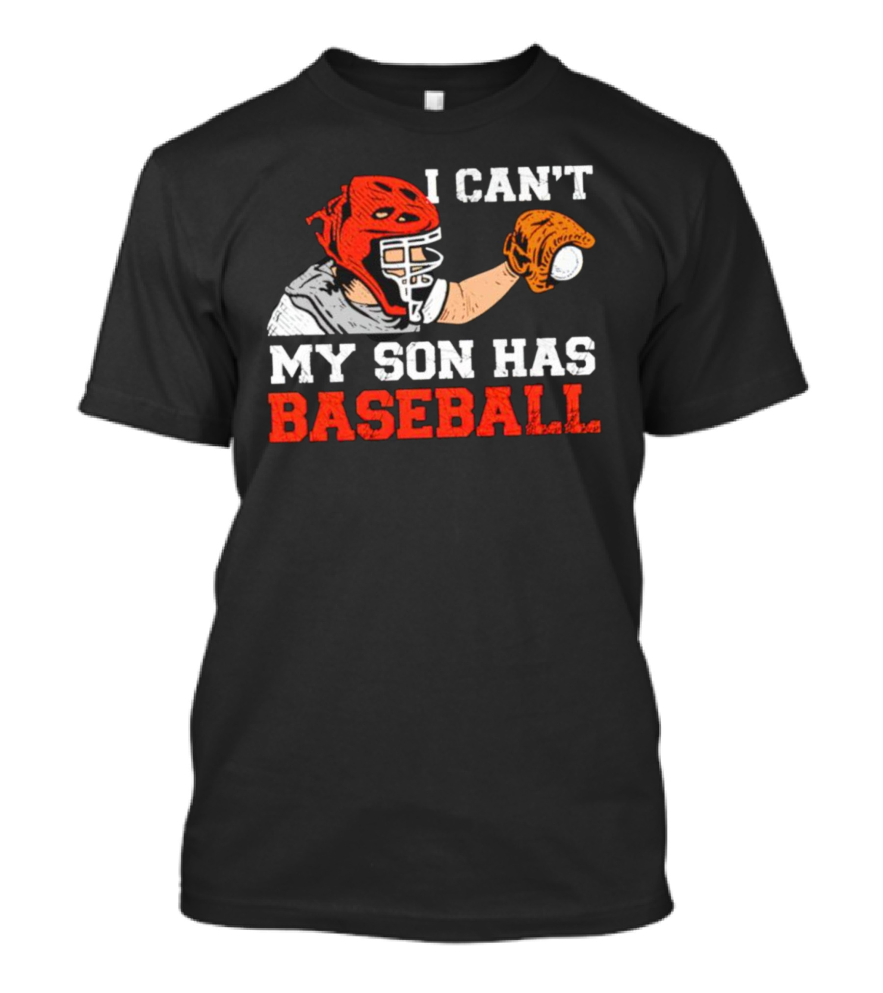 I Can't My Son Has Baseball Father's Day Catcher Helmet Glove Playing Sports T-Shirt