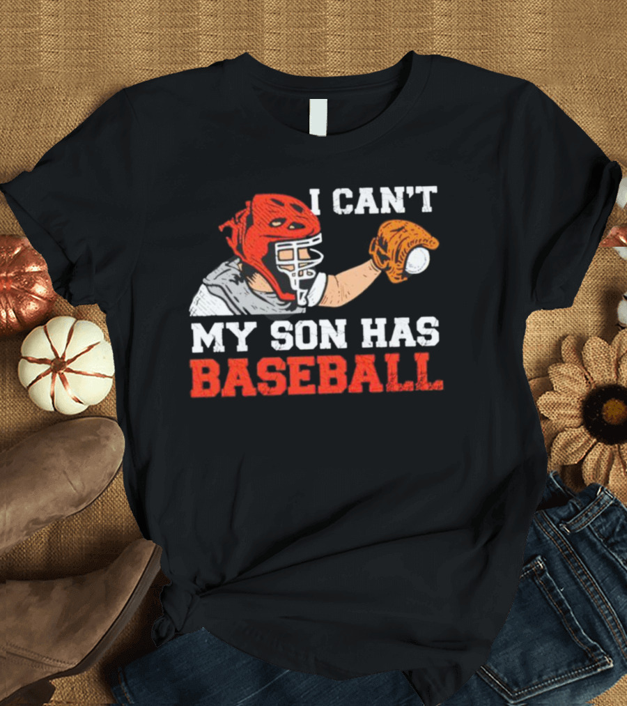 I Can't My Son Has Baseball Father's Day Catcher Helmet Glove Playing Sports T-Shirt