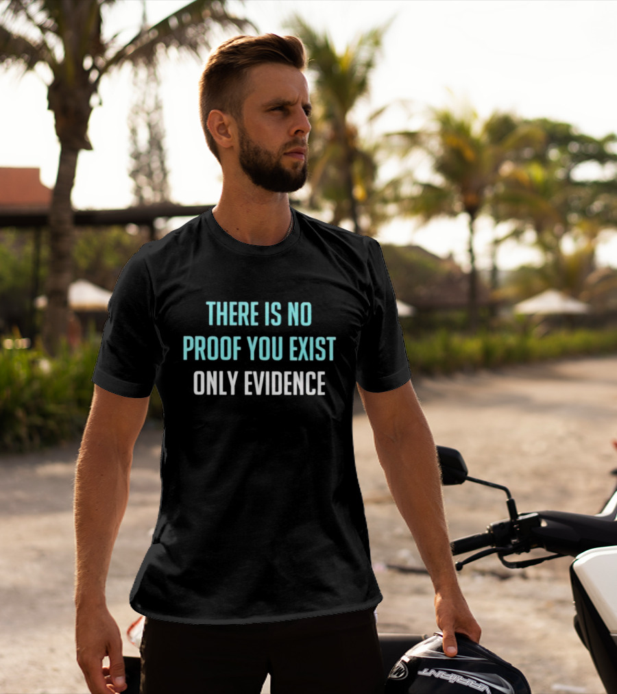 There Is No Proof You Exist Only Evidence Philosophy T-Shirt