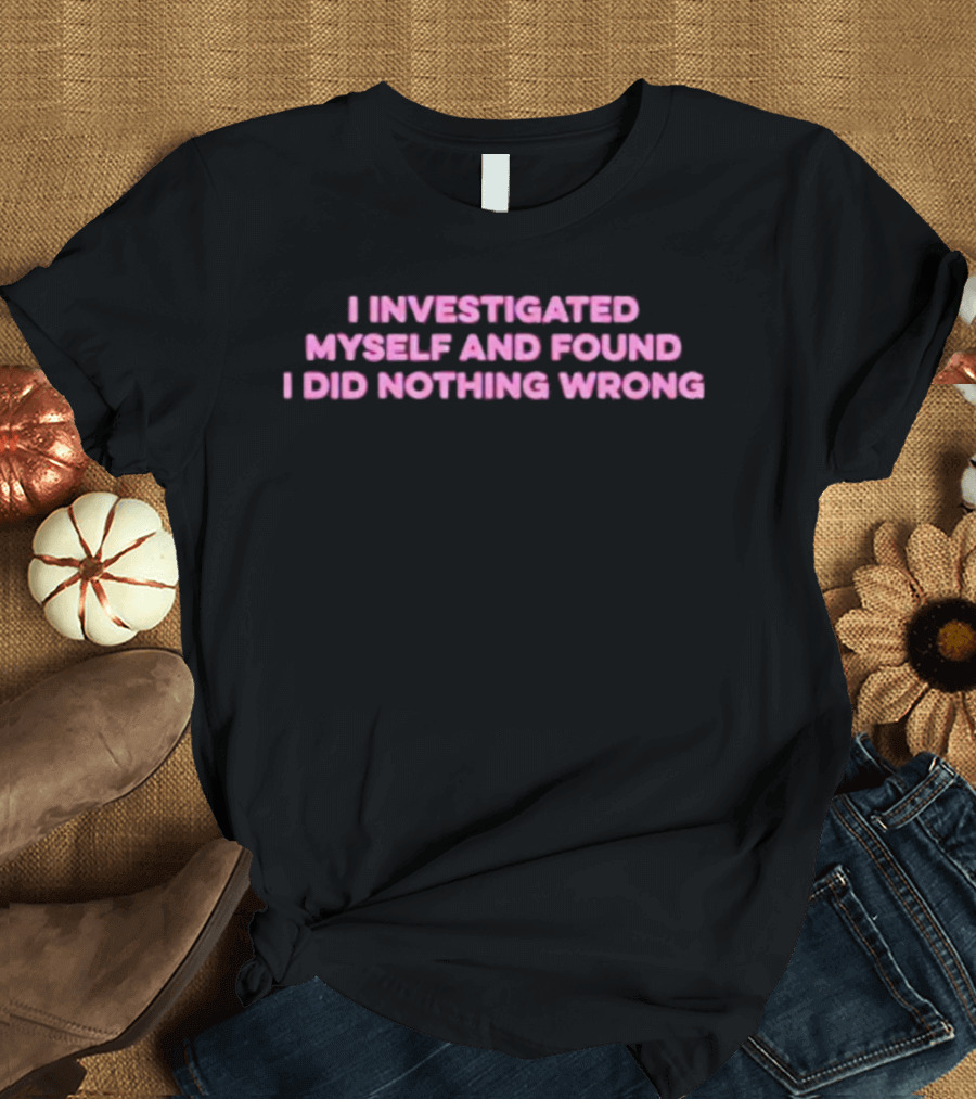 I Investigated Myself And Found I Did Nothing Wrong T-Shirt