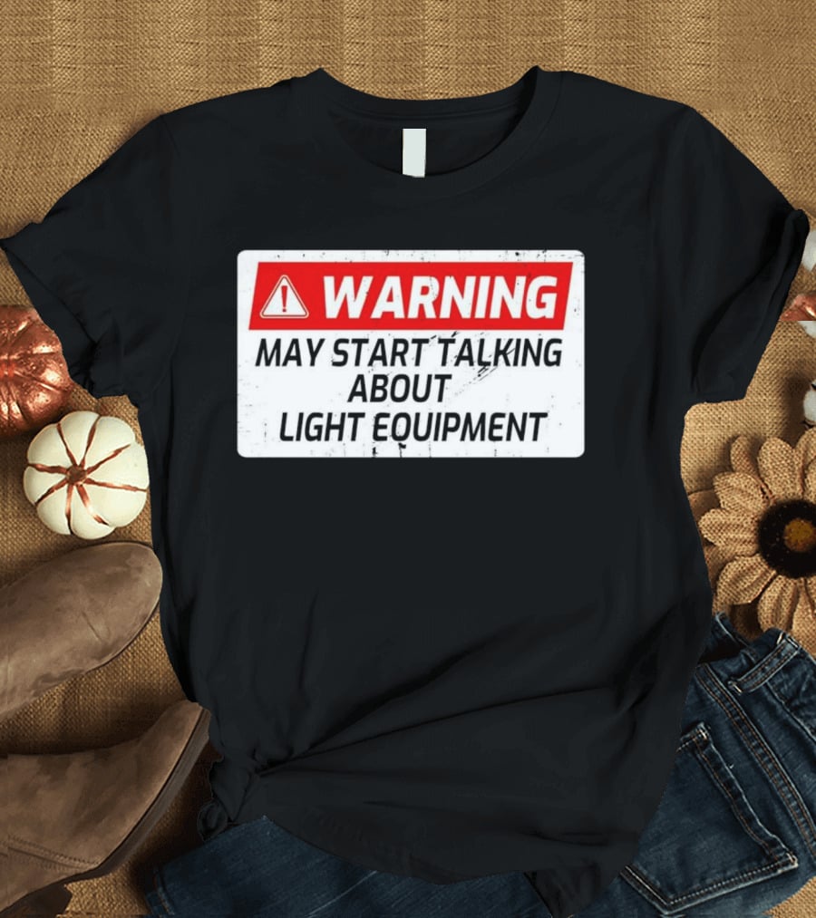 Warning May Start Talking About Light Equipment T-Shirt