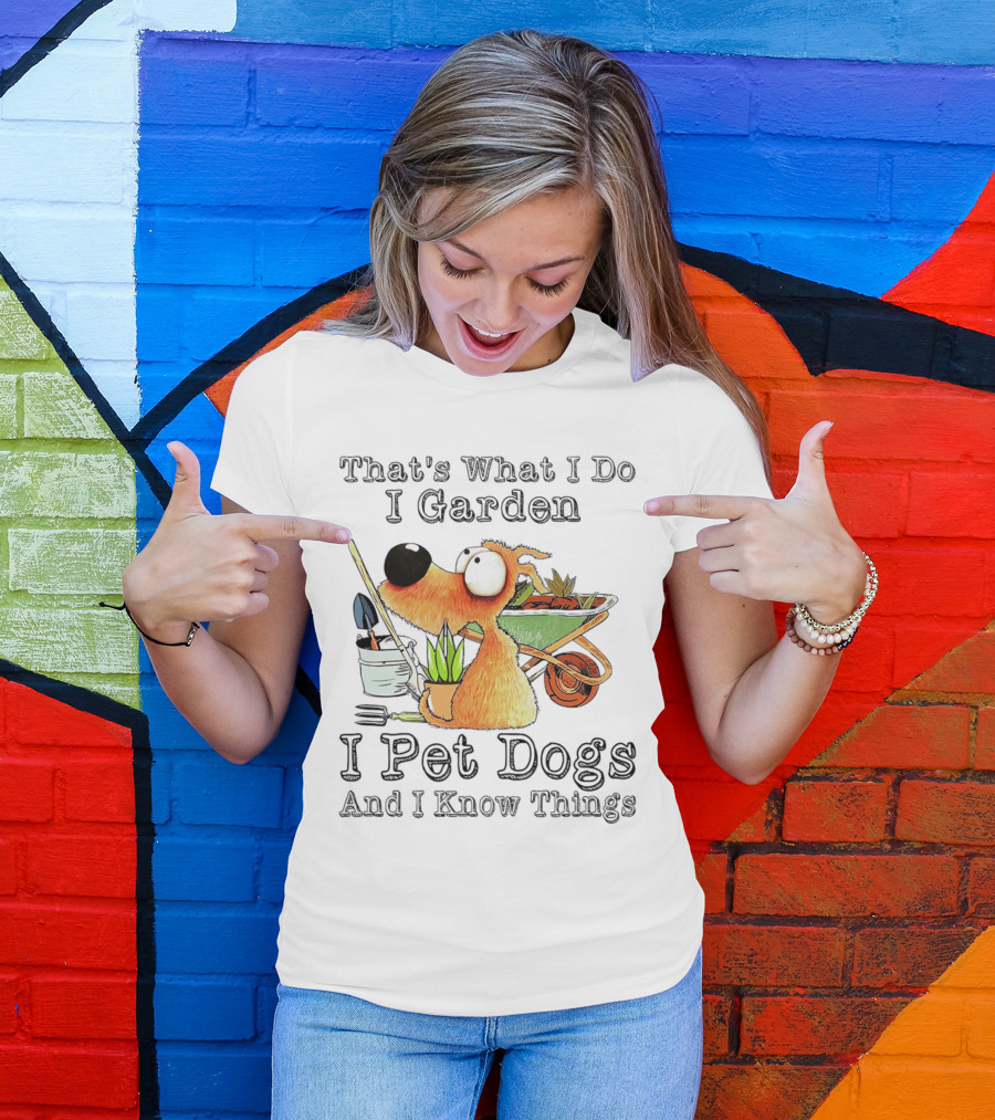 That's What I Do I Garden I Pet Dogs And I Know Things Dog With Wheelbarrow And Plants T-Shirt