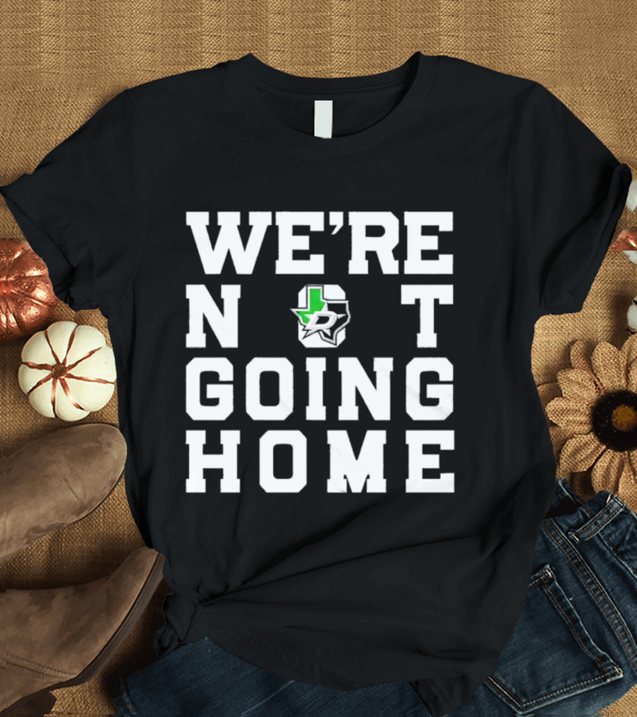Dallas Stars We're Not Going Home T-Shirt