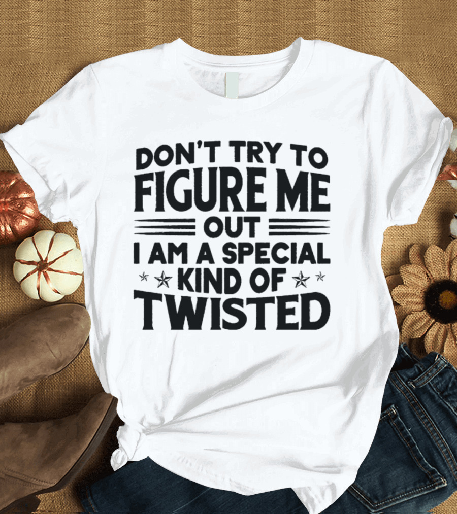 Don’t Try To Figure Me Out I Am A Special Kind Of Twisted T-Shirt