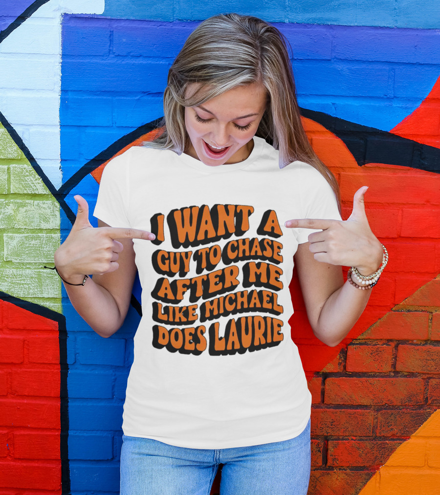 I Want A Guy To Chase After Me Like Michael Does Laurie Halloween Michael Myers T-Shirt