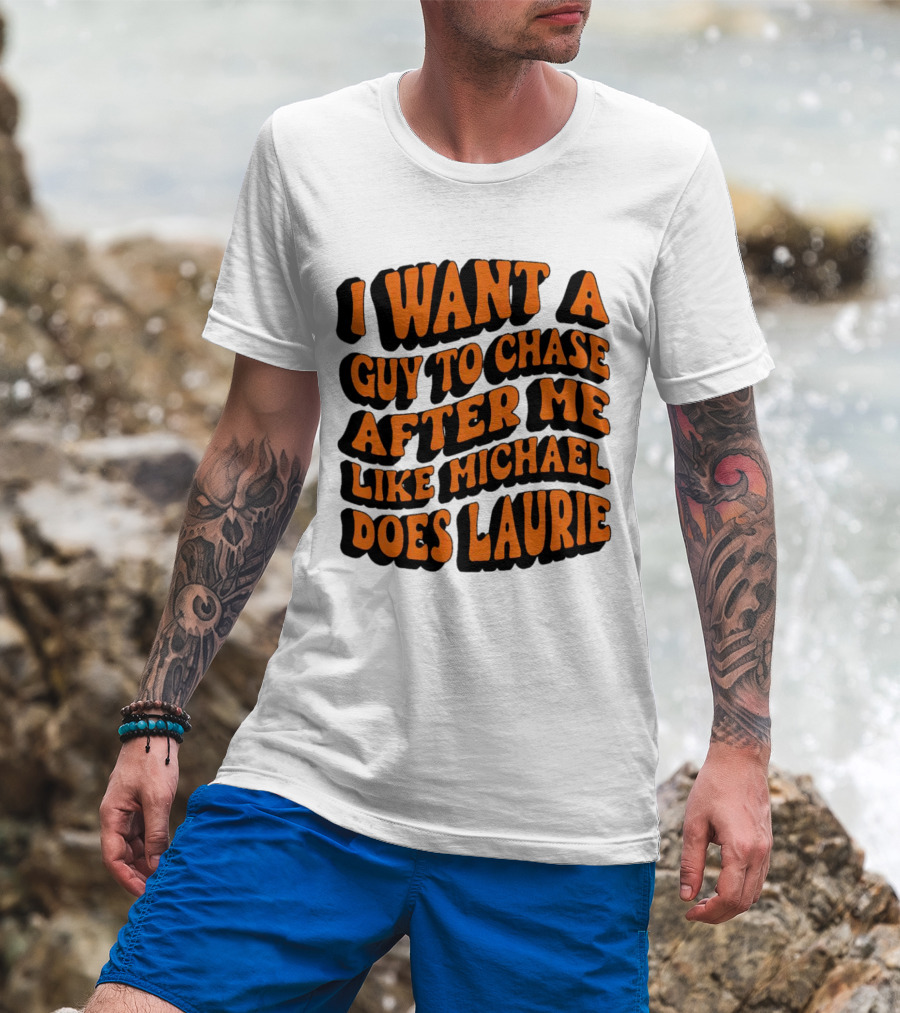 I Want A Guy To Chase After Me Like Michael Does Laurie Halloween Michael Myers T-Shirt