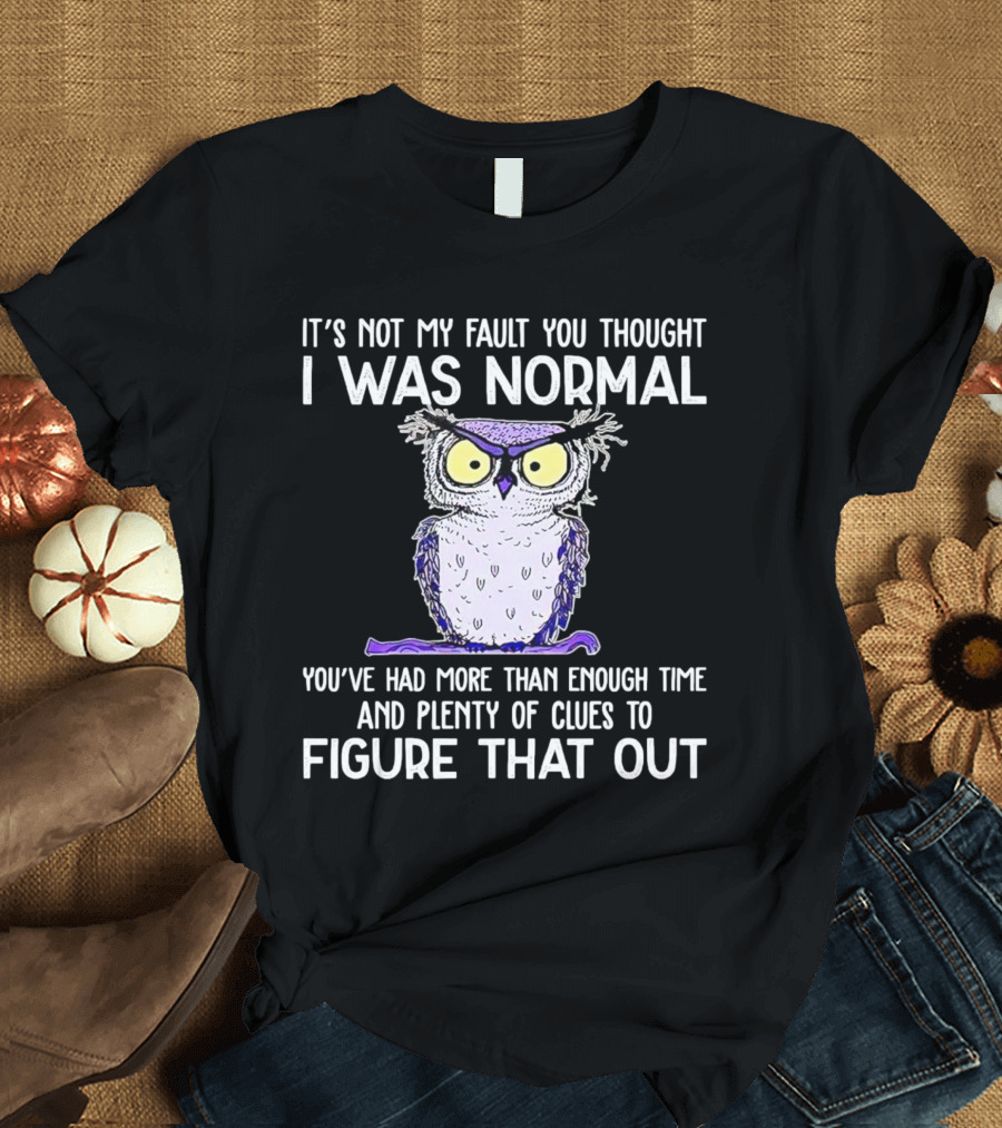 It’s Not My Fault You Thought I Was Normal Owl Illustration With Plenty Of Clues T-Shirt