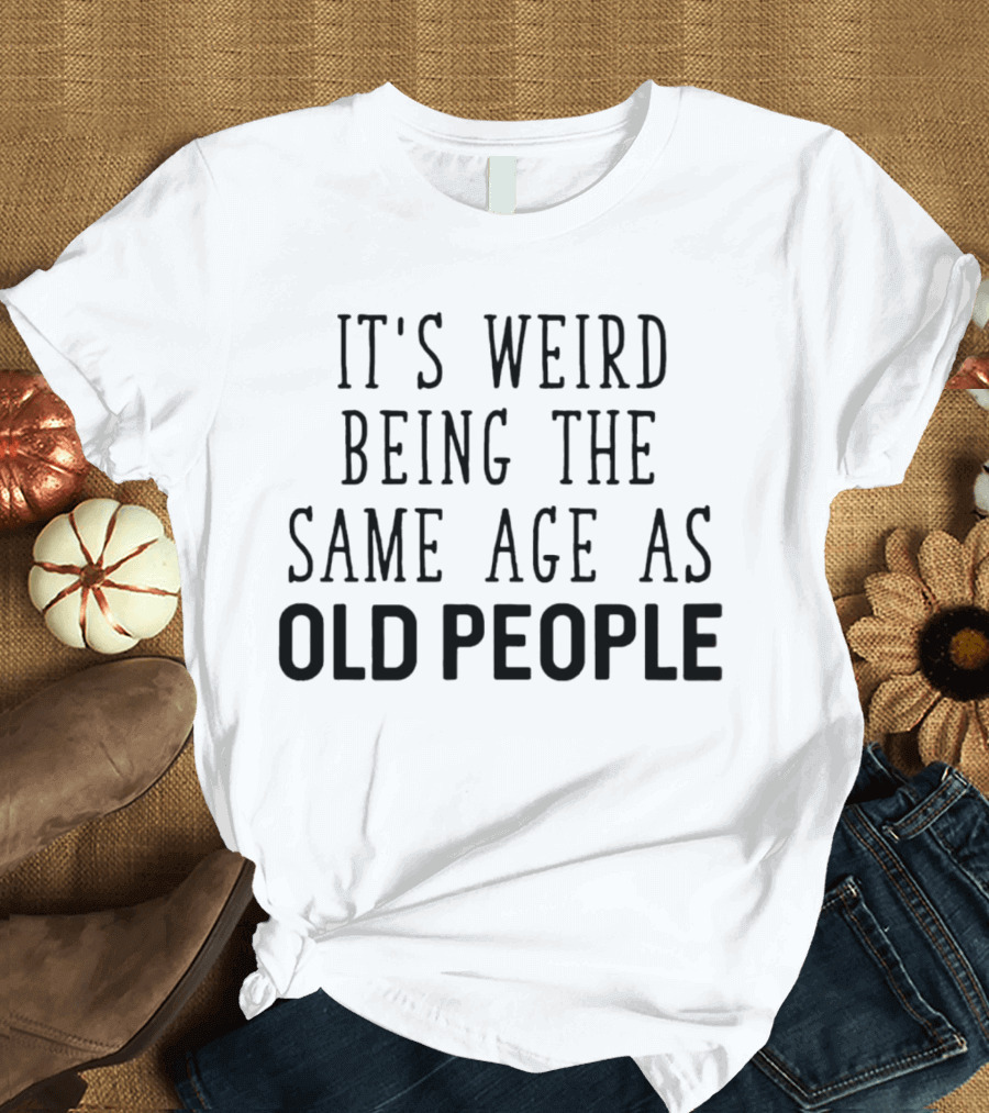 It's Weird Being The Same Age As Old People Vintage Humor T-Shirt