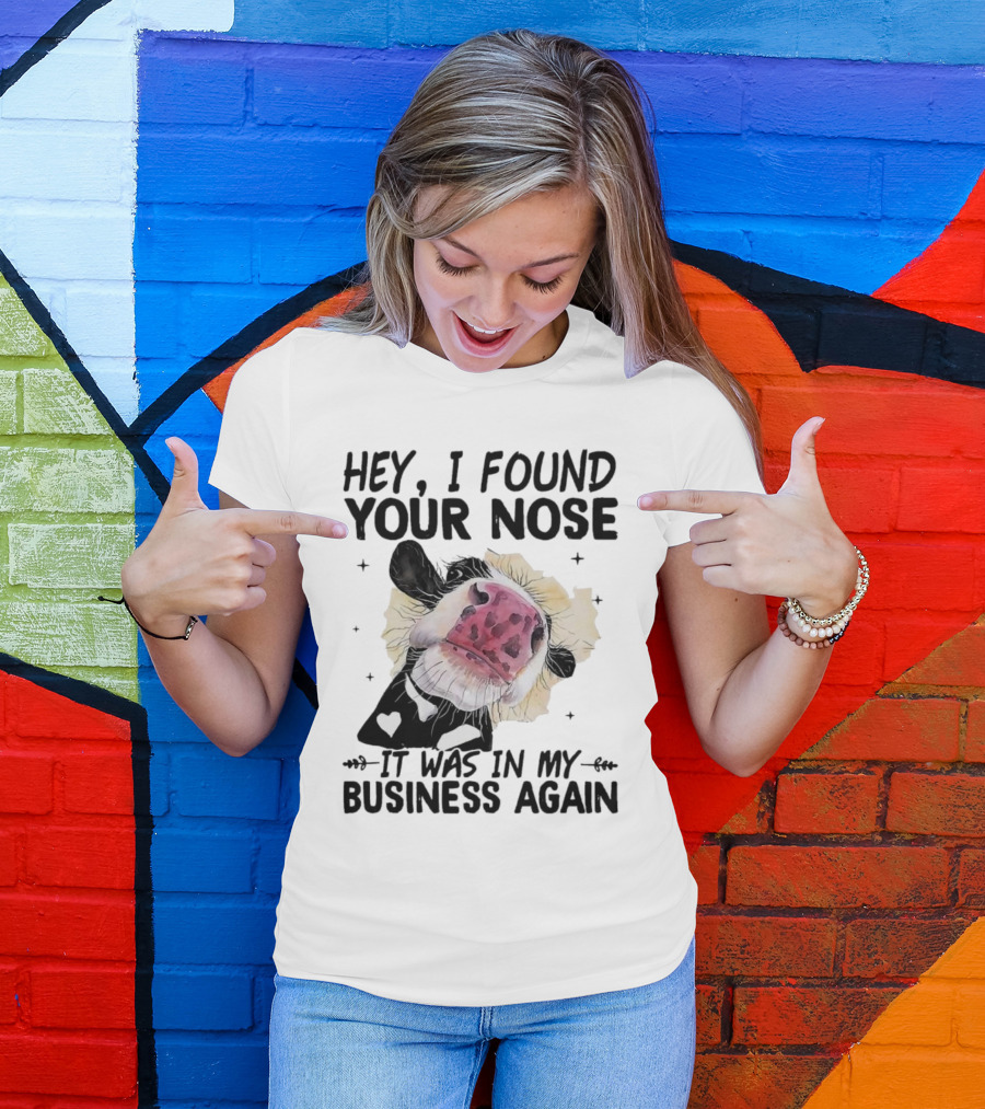 Hey I Found Your Nose It Was In My Business Again Cow T-Shirt